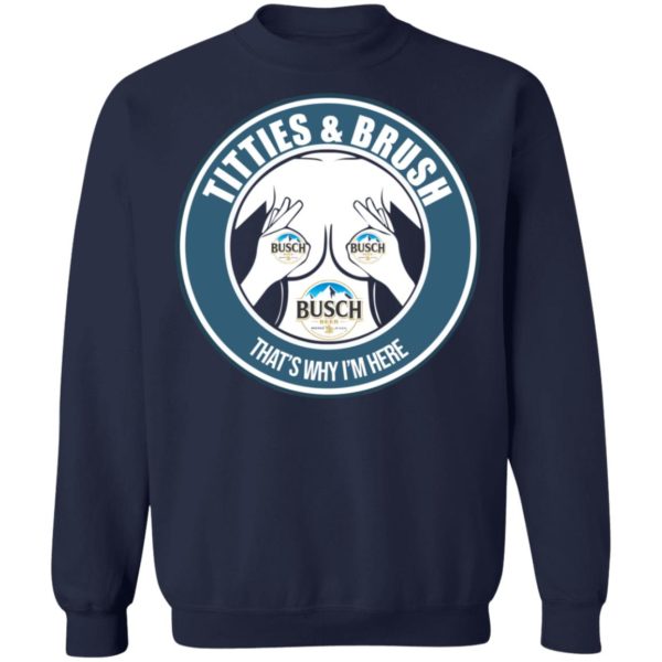 Busch Titties & Brush That's Why I'm Here Shirt