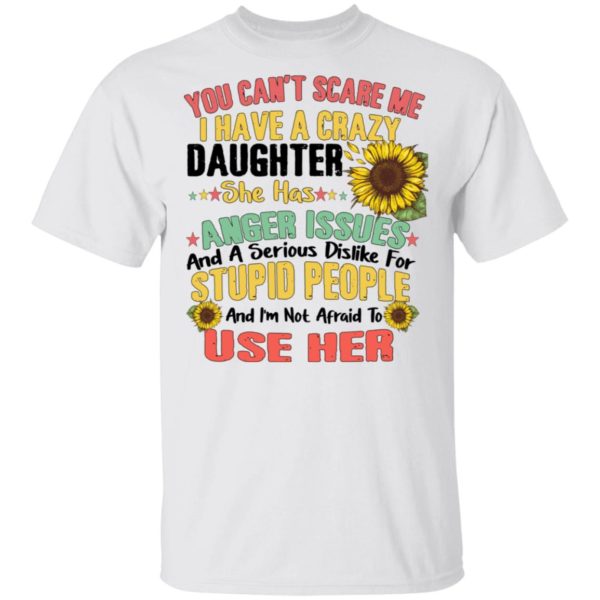 You Can't Scare Me I Have A Crazy Daughter Sunflower Shirt