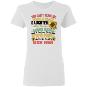 You Can't Scare Me I Have A Crazy Daughter Sunflower Shirt