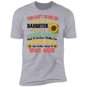 You Can't Scare Me I Have A Crazy Daughter Sunflower Shirt