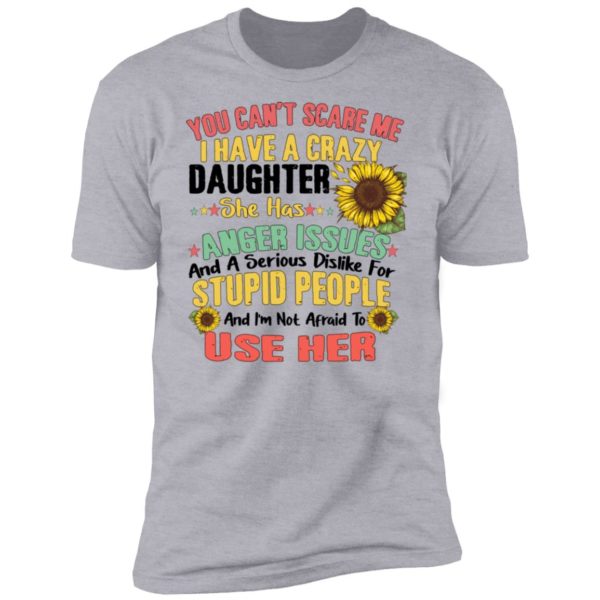 You Can't Scare Me I Have A Crazy Daughter Sunflower Shirt