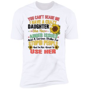 You Can't Scare Me I Have A Crazy Daughter Sunflower Shirt