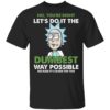 Rick Sanchez – Let’s Do It The Dumbest Way Possible Shirt