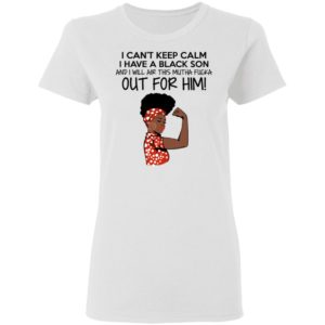Strong Black Woman I Can't Keep Calm I Have A Black Son Shirt image Strong Black Woman I Can't Keep Calm I Have A Black Son Shirt
