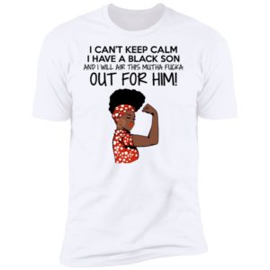 Strong Black Woman I Can't Keep Calm I Have A Black Son Shirt image Strong Black Woman I Can't Keep Calm I Have A Black Son Shirt