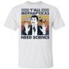 Y’all Mothaf-ckas Need Science Shirt