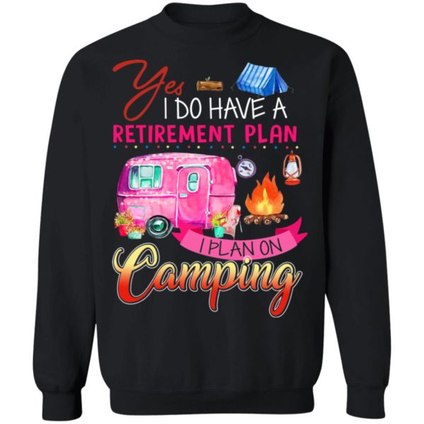 Yes I Do Have A Retirement Plan I Plan On Camping Shirt