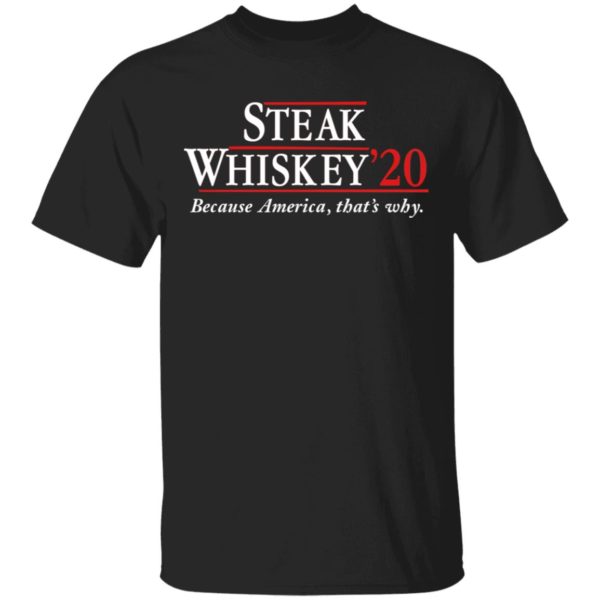 Steak Whiskey’20 Because America, That’s Why Shirt
