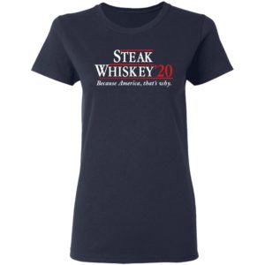 Steak Whiskey’20 Because America, That’s Why Shirt image Steak Whiskey’20 Because America, That’s Why Shirt
