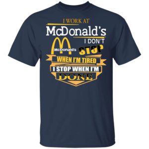 I Work At McDonald's I Don's Stop When I'm Tired I Stop When I'm Done Shirt