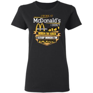 I Work At McDonald's I Don's Stop When I'm Tired I Stop When I'm Done Shirt