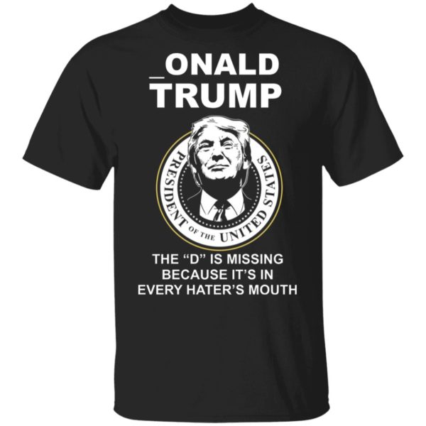 Donal Trump The "D" Is Missing Because It Is In Hater's Mouth Shirt