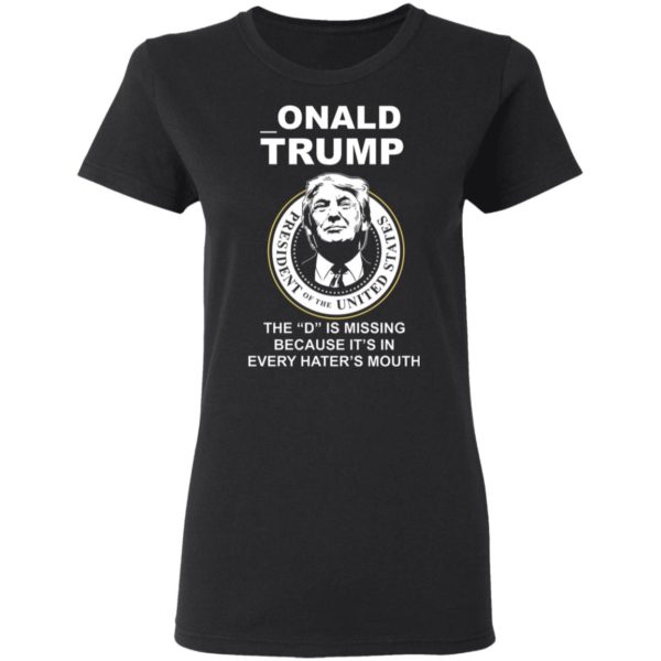 Donal Trump The "D" Is Missing Because It Is In Hater's Mouth Shirt