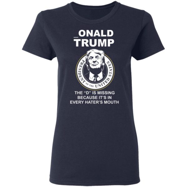 Donal Trump The "D" Is Missing Because It Is In Hater's Mouth Shirt