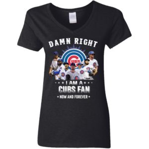 Damn Right I Am A Cubs Fan Now And Forever Shirt