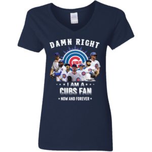 Damn Right I Am A Cubs Fan Now And Forever Shirt