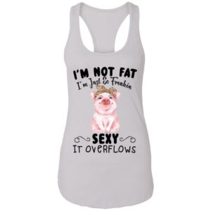 I'm Not Fat I'm Just So Freakin Sexy It Overflows Shirt