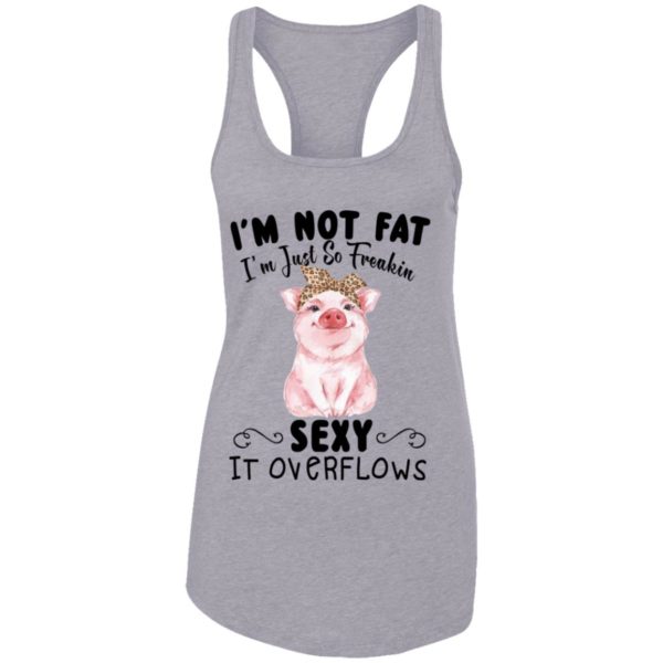 I'm Not Fat I'm Just So Freakin Sexy It Overflows Shirt