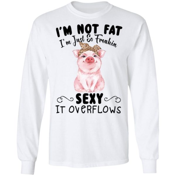 I'm Not Fat I'm Just So Freakin Sexy It Overflows Shirt