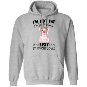 I'm Not Fat I'm Just So Freakin Sexy It Overflows Shirt