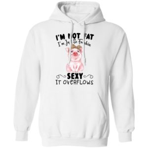 I'm Not Fat I'm Just So Freakin Sexy It Overflows Shirt