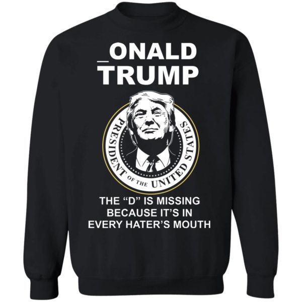 Donal Trump The "D" Is Missing Because It Is In Hater's Mouth Shirt