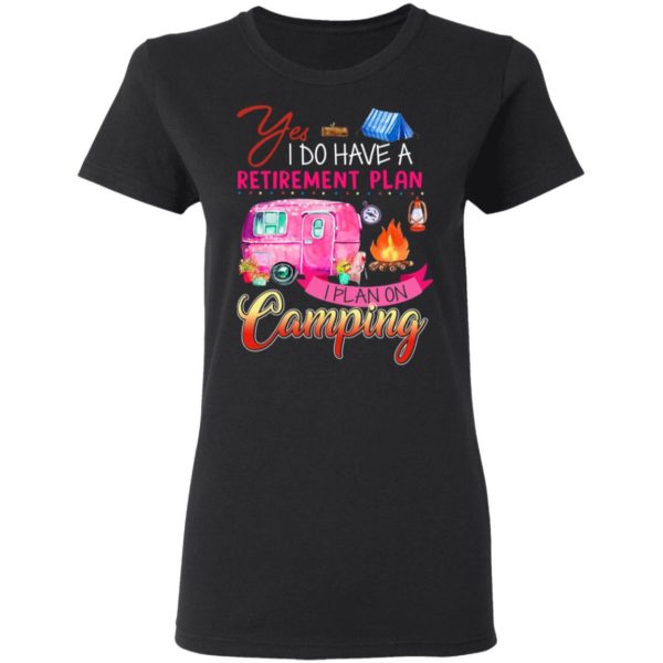 Yes I Do Have A Retirement Plan I Plan On Camping Shirt