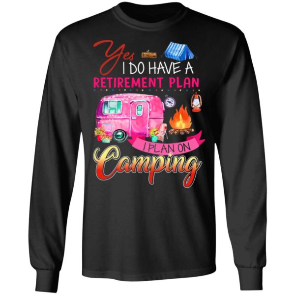 Yes I Do Have A Retirement Plan I Plan On Camping Shirt