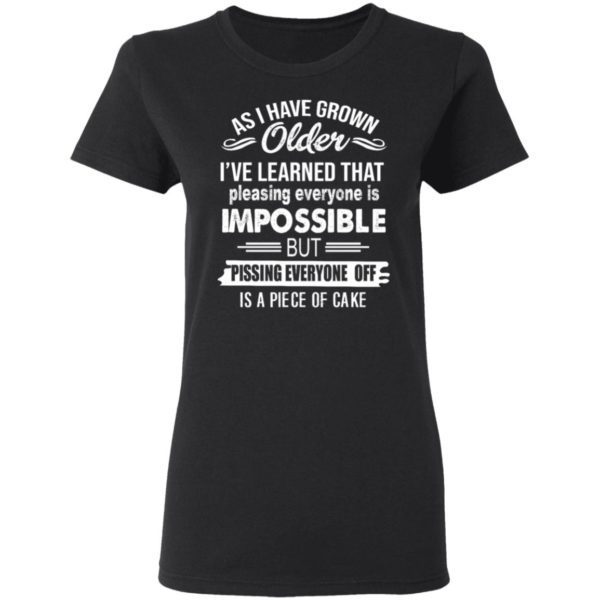 As I Have Grown Older I've Learned That Pleasing Everyone Is Impossible Shirt