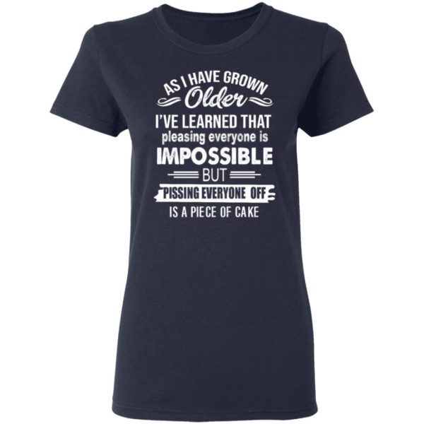 As I Have Grown Older I've Learned That Pleasing Everyone Is Impossible Shirt