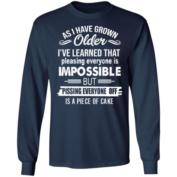 As I Have Grown Older I've Learned That Pleasing Everyone Is Impossible Shirt