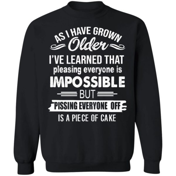 As I Have Grown Older I've Learned That Pleasing Everyone Is Impossible Shirt