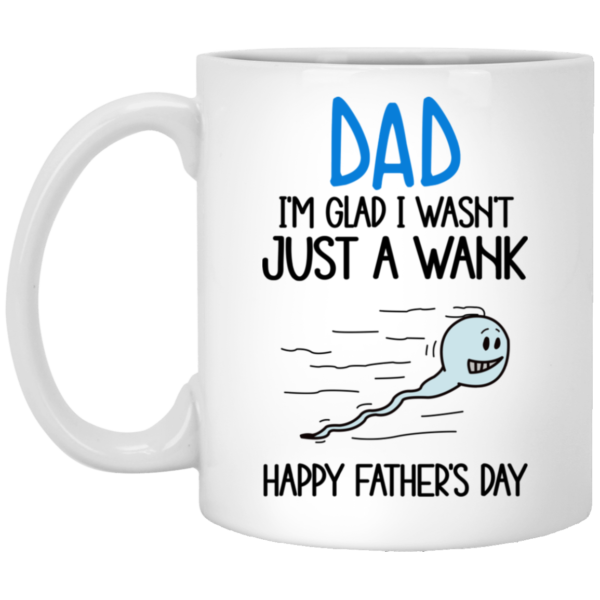 Dad I'm Glad I Wasn't Just A Wank Happy Father's Day Coffee Mug