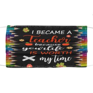 I Became A Teacher Because Your Life Is Worth My Time Face Mask