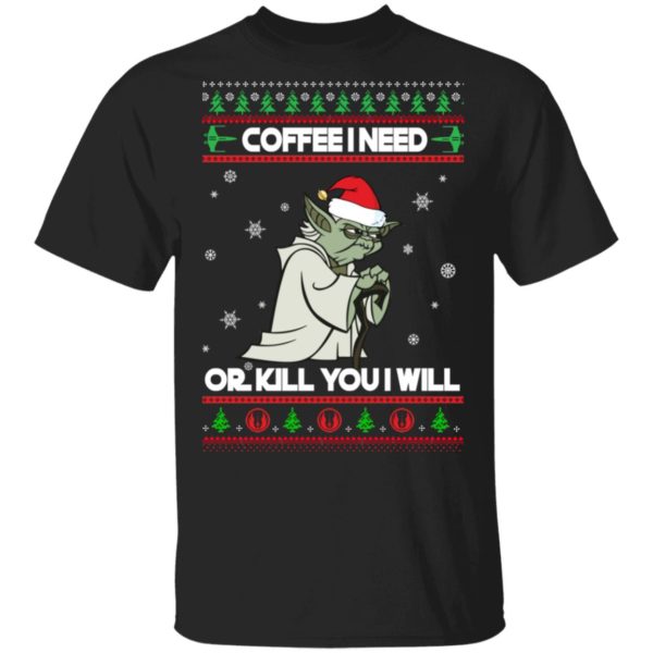 Yoda Coffee I Need Or Kill You I Will Christmas Shirt