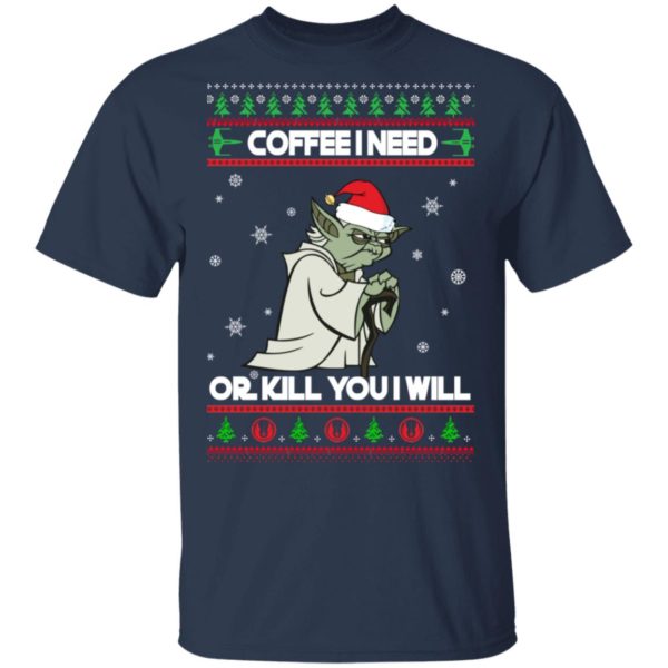 Yoda Coffee I Need Or Kill You I Will Christmas Shirt
