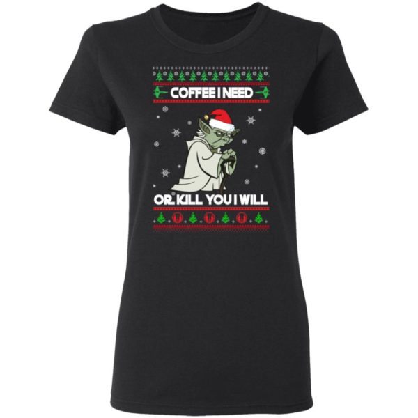 Yoda Coffee I Need Or Kill You I Will Christmas Shirt