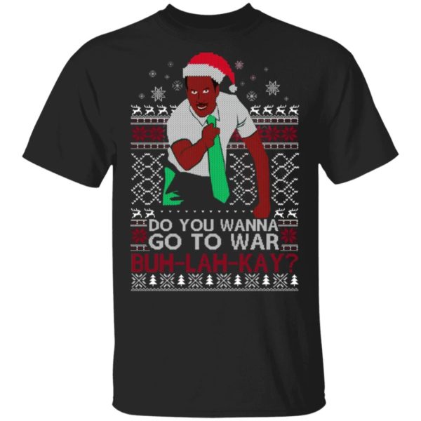 Do you Wanna Go To War Buh lah Kay Christmas Shirt