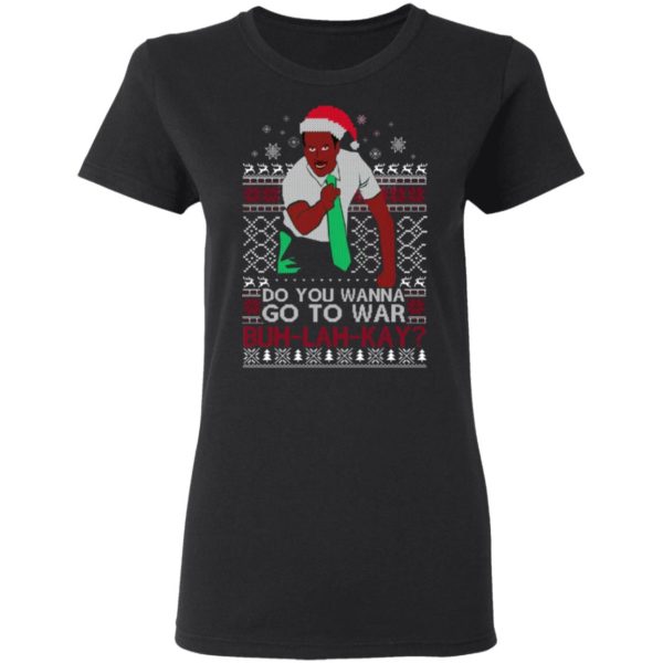 Do you Wanna Go To War Buh lah Kay Christmas Shirt