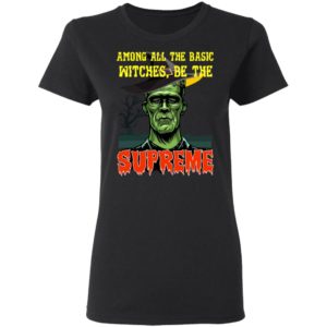 Among All The Basic Witches Be Te Supreme Halloween Shirt