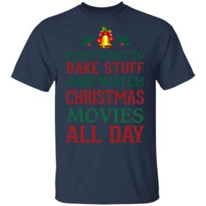 I Just Want To Bake Stuff And Watch Christmas Movies All Day Shirt