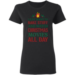 I Just Want To Bake Stuff And Watch Christmas Movies All Day Shirt