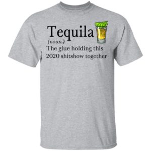 Tequila Definition The Glue Holding This 2020 Shirt