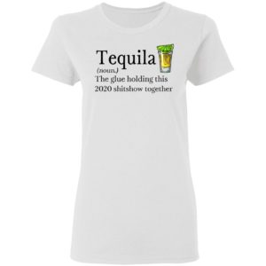 Tequila Definition The Glue Holding This 2020 Shirt