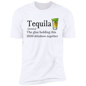 Tequila Definition The Glue Holding This 2020 Shirt