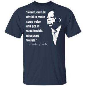 John Lewis Never Ever Be Afraid To Make Some Noise Shirt