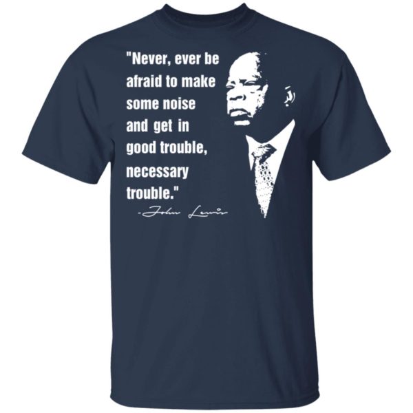 John Lewis Never Ever Be Afraid To Make Some Noise Shirt