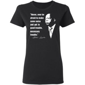 John Lewis Never Ever Be Afraid To Make Some Noise Shirt