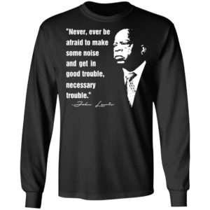 John Lewis Never Ever Be Afraid To Make Some Noise Shirt
