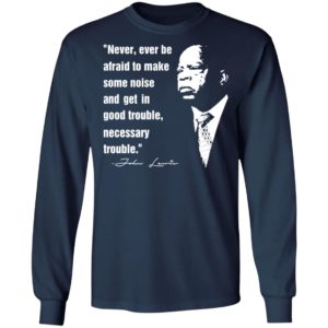 John Lewis Never Ever Be Afraid To Make Some Noise Shirt